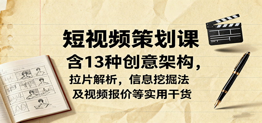 短视频策划课,含13种创意架构,拉片解析,信息挖掘法及视频报价等实用干货-恒创联盟资源网
