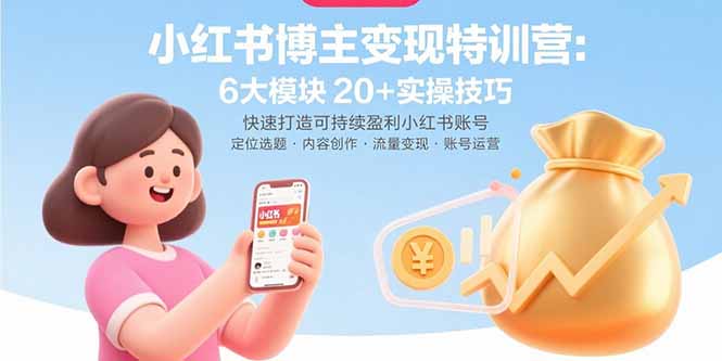 小红书博主变现特训营：6大模块20+实操技巧 快速打造可持续盈利小红书账号-恒创联盟资源网