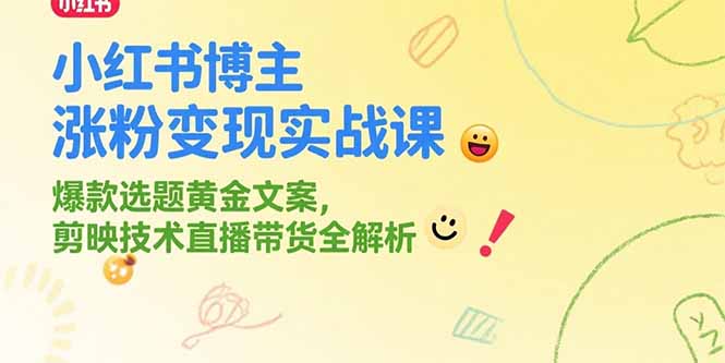 小红书博主涨粉变现实战课，爆款选题黄金文案，剪映技术直播带货全解析-恒创联盟资源网