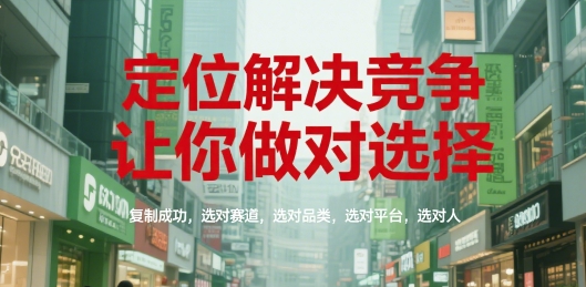 定位解决竞争，让你做对选择，复制成功，选对赛道，选对品类，选对平台，选对人-恒创联盟资源网