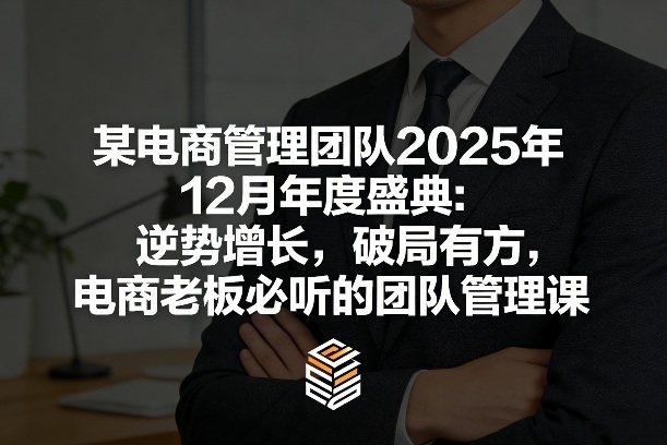 某电商管理团队2025年12月年度盛典：逆势增长，破局有方，电商老板必听的团队管理课-恒创联盟资源网