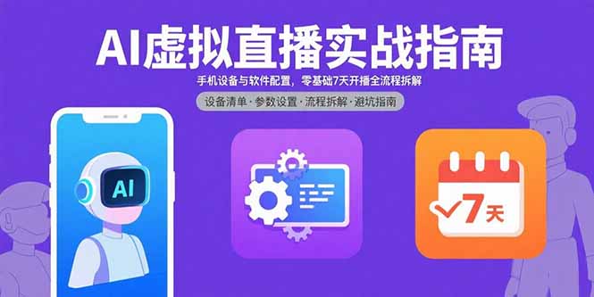 AI虚拟直播实战指南，手机设备与软件配置，零基础7天开播全流程拆解-恒创联盟资源网