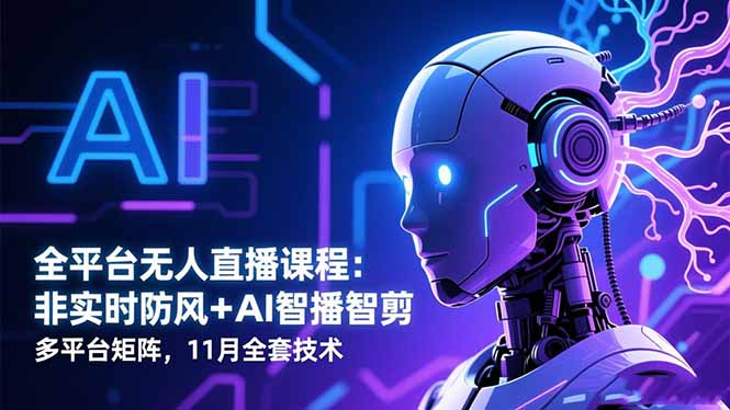 全平台无人直播课程:非实时防风+AI智播智剪+多平台矩阵,11月全套技术-恒创联盟资源网