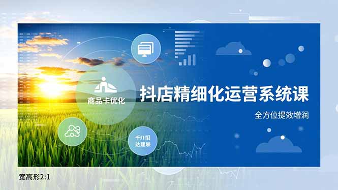 抖店精细化运营系统课，商品卡优化、达人建联、千川投放，全方位提效增润-恒创联盟资源网