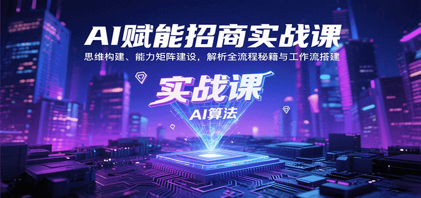 AI赋能招商实战课：思维构建、能力矩阵建设，解析全流程秘籍与工作流搭建-恒创联盟资源网