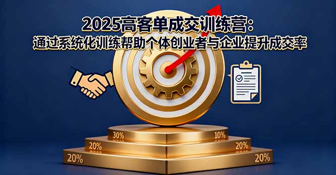 2025高客单成交训练营：通过系统化训练帮助个体创业者与企业提升成交率-恒创联盟资源网