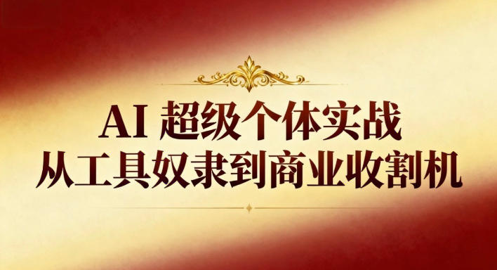 AI超级个体实战:从工具奴隶到商业收割机-恒创联盟资源网