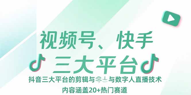 视频号、快手、抖音三大平台的剪辑与数字人直播技术，内容涵盖20+热门赛道-恒创联盟资源网