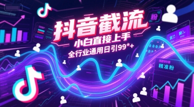 抖音截流，小白直接上手，全行业通用日引99+精准粉【揭秘】-恒创联盟资源网