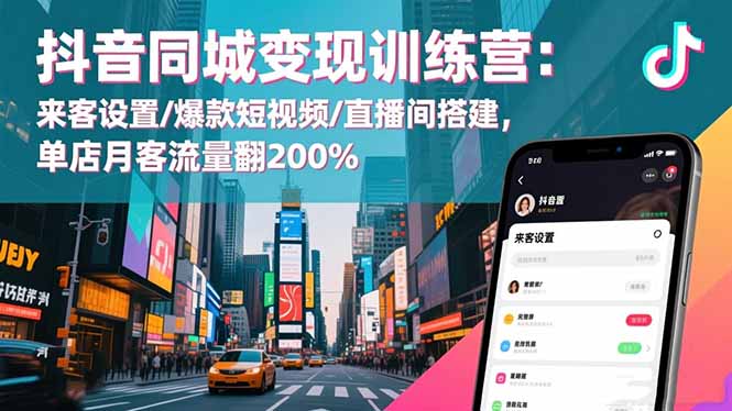 抖音同城变现训练营:来客设置/爆款短视频/直播间搭建,单店月客流量翻200%-恒创联盟资源网