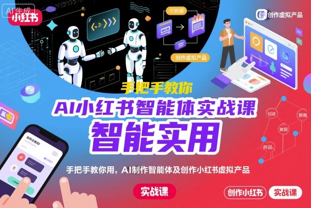 AI小红书智能体实战课,手把手教你用AI制作智能体及创作小红书虚拟产品,提效+内容商业化-恒创联盟资源网
