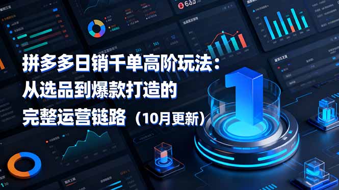 拼多多日销千单高阶玩法:从选品到爆款打造的完整运营链路(10月更新-恒创联盟资源网