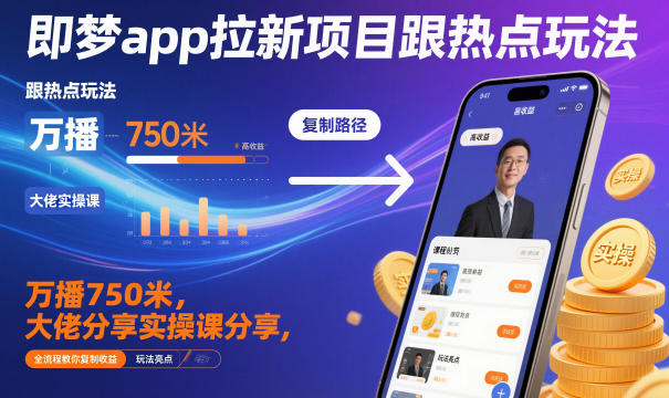 即梦app拉新项目跟热点玩法，万播750米，大佬分享实操课分享，全流程教你复制收益-恒创联盟资源网