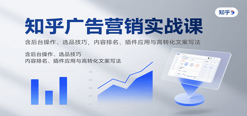 知乎广告营销实战课,含后台操作、选品技巧,内容排名、插件应用与高转化文案写法-恒创联盟资源网
