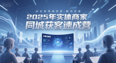 2025年实体商家同城获客速成营,同城企业AI获客全域解决方案-恒创联盟资源网