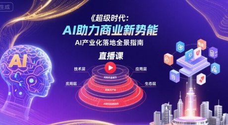 超级时代：AI助力商业新势能直播课，AI产业化落地全景指南-恒创联盟资源网