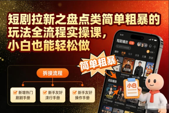 短剧拉新之盘点类简单粗暴的玩法全流程实操课，小白也能轻松做-恒创联盟资源网