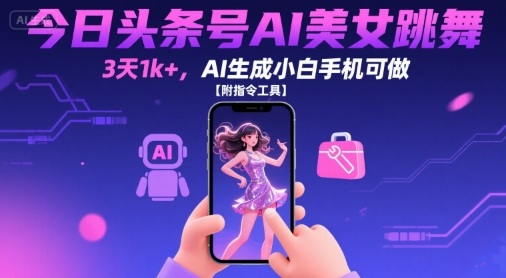 今日头条号AI美女跳舞,3天1k+,AI生成小白手机可做【附指令工具】-恒创联盟资源网