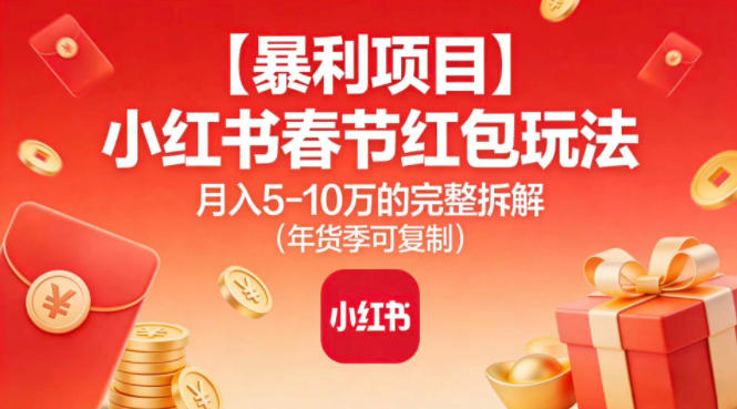 【暴利项目】小红书春节红包玩法月入5W的完整拆解(年货季可复制)-恒创联盟资源网