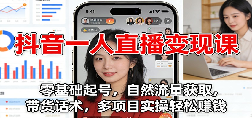 抖音一人直播变现课：零基础起号，自然流量获取，带货话术，多项目实操轻松赚钱-恒创联盟资源网
