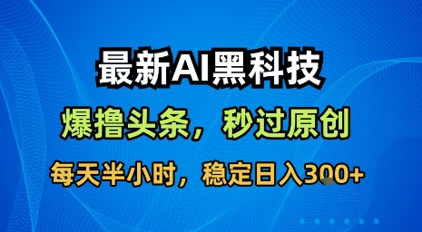 最新AI黑科技软件撸头条搬运，无需任何指令，秒过原创，每天半小时，稳定日入3张【揭秘】-恒创联盟资源网
