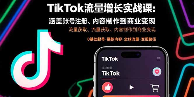 TikTok流量增长实战课：涵盖账号注册、流量获取、内容制作到商业变现-恒创联盟资源网