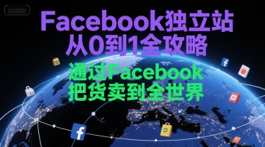 Facebook独立站从0到1全攻略,通过FacebboK把货卖到全世界-恒创联盟资源网