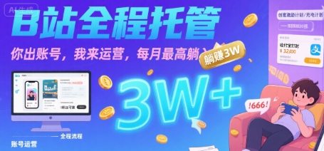 【B站全程托管 】你出账号，我来运营，每月最高躺入3W【揭秘】-恒创联盟资源网