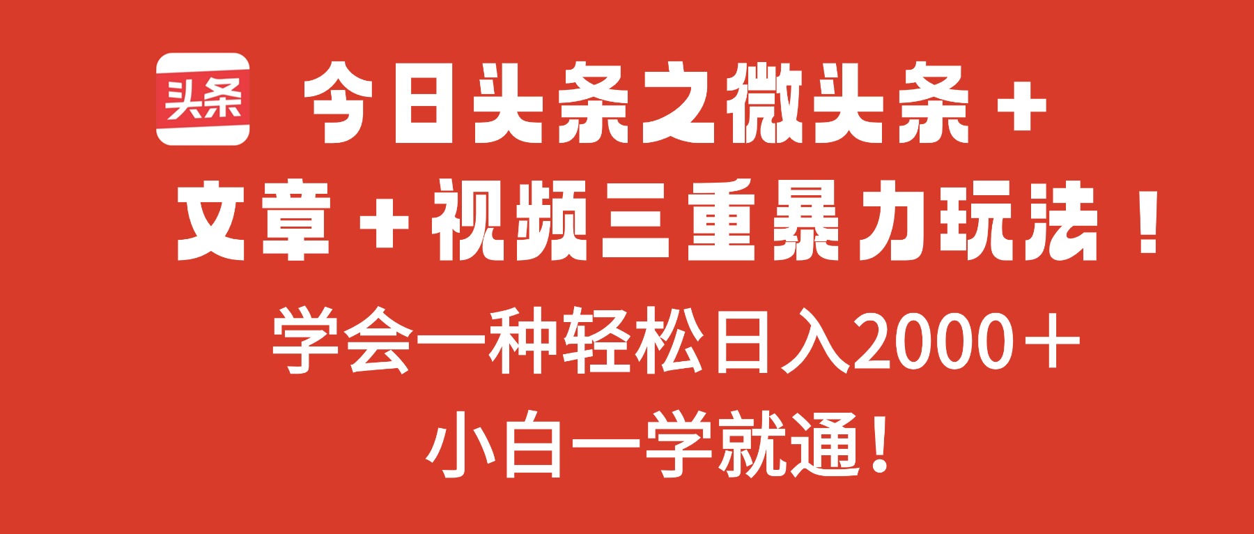 今日头条之微头条+文章+视频三重暴力玩法,学会一种轻松日入2000+,…-恒创联盟资源网