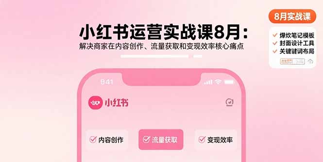 小红书运营实战课8月:解决商家在内容创作、流量获取和变现效率核心痛点-恒创联盟资源网