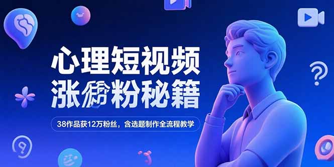 心理短视频涨粉秘籍，38作品获12万粉丝，含选题制作全流程教学-恒创联盟资源网