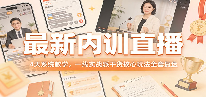 最新内训直播，4天系统教学，一线实战派干货核心玩法全套复盘-恒创联盟资源网