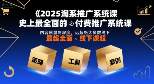 2025淘系推广系统课，史上最全面的付费推广系统课，内容质量与深度，远超绝大多数线下课-恒创联盟资源网