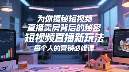 为你揭秘短视频直播卖房背后的秘密,短视频直播新玩法,每个人的营销必修课-恒创联盟资源网