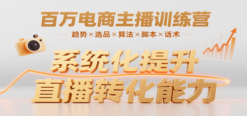 百万电商主播训练营，涵盖趋势/选品/算法/脚本/话术，提升转化能力-恒创联盟资源网