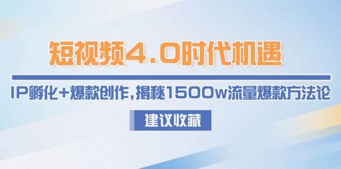 短视频4.0时代机遇：IP孵化+爆款创作，揭秘1500w流量爆款方法论-恒创联盟资源网