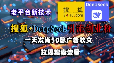 搜狐+DeepSeek引流创业粉，老平台新技术，一天发满50篇广告软文，拉爆搜索流量-恒创联盟资源网