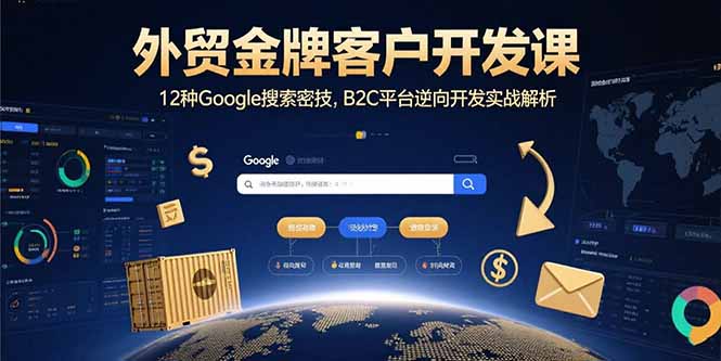 外贸金牌客户开发课,12种Google搜索密技,B2C平台逆向开发实战解析-恒创联盟资源网