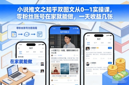 小说推文之知乎双图文从0—1实操课,零粉丝账号在家就能做,一天收益几张-恒创联盟资源网