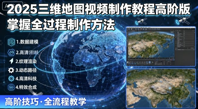 2025三维地图视频制作教程高阶版,掌握全过程制作方法-恒创联盟资源网