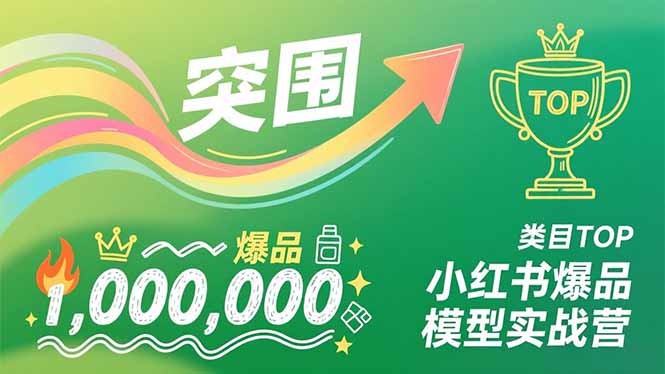 小红书爆品模型实战营,从新品突围到成为类目TOP,可复制路径,打造多个营收百万级爆品-恒创联盟资源网