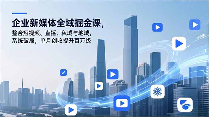 企业新媒体全域掘金课，整合短视频、直播、私域与地域，系统破局，单月创收提升百万级-恒创联盟资源网