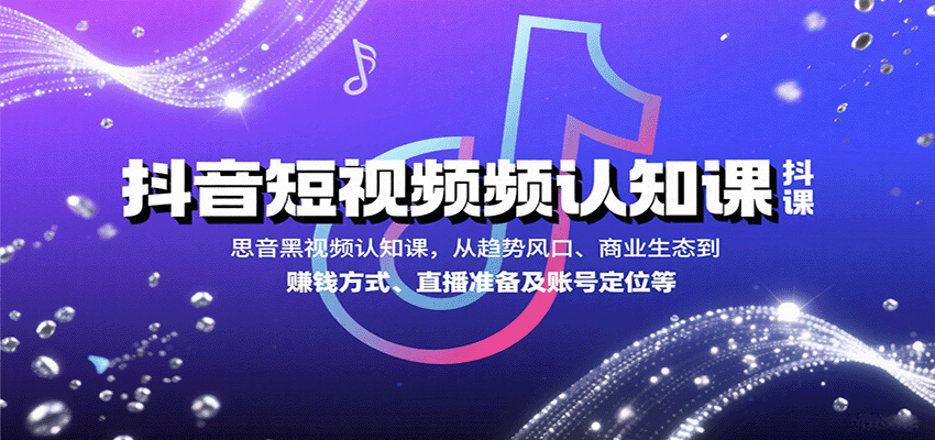 抖音短视频认知课,从趋势风口、商业生态到赚钱方式、直播准备及账号定位等-恒创联盟资源网