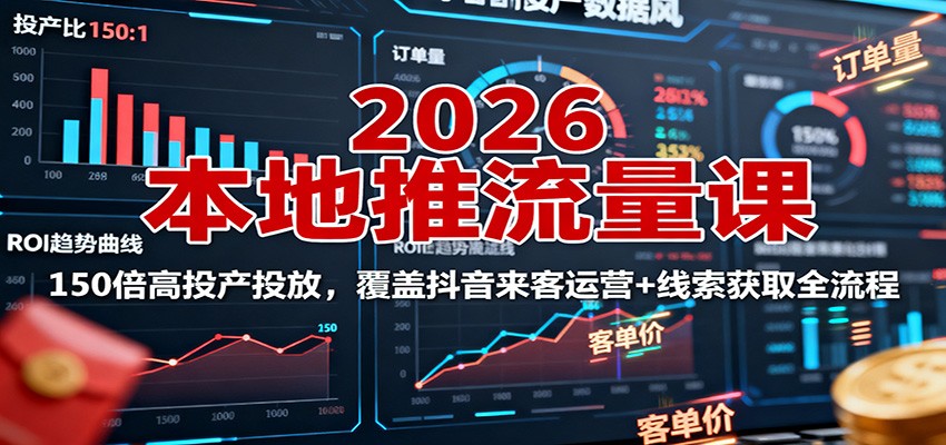 2026本地推流量课：150倍高投产投放，覆盖抖音来客运营+线索获取全流程-恒创联盟资源网