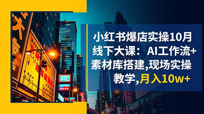 小红书爆店实操10月线下大课:AI工作流+素材库搭建,现场实操教学,月入10w+-恒创联盟资源网