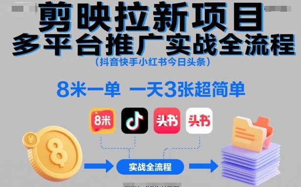 剪映拉新项目多平台推广实战全流程(抖音快手小红书今日头条)，8米一单，一天3张超简单-恒创联盟资源网