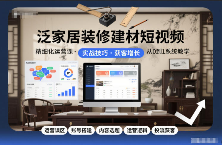 泛家居装修建材短视频精细化运营课,运营误区+账号搭建+内容选题+运营逻辑+投流获客-恒创联盟资源网