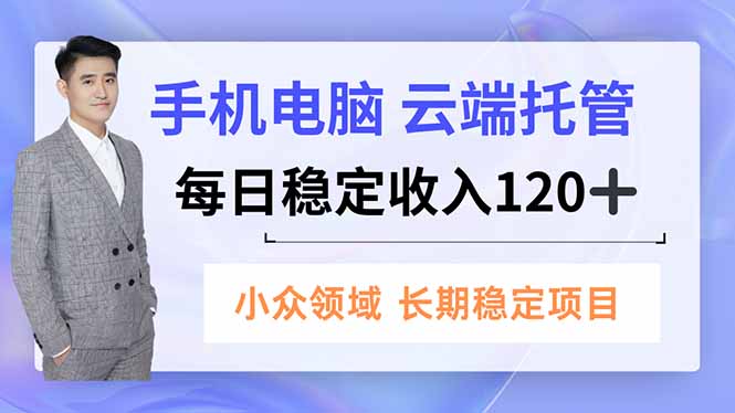 手机、电脑云端托管，每日稳定收入120+，小众领域长期稳定-恒创联盟资源网