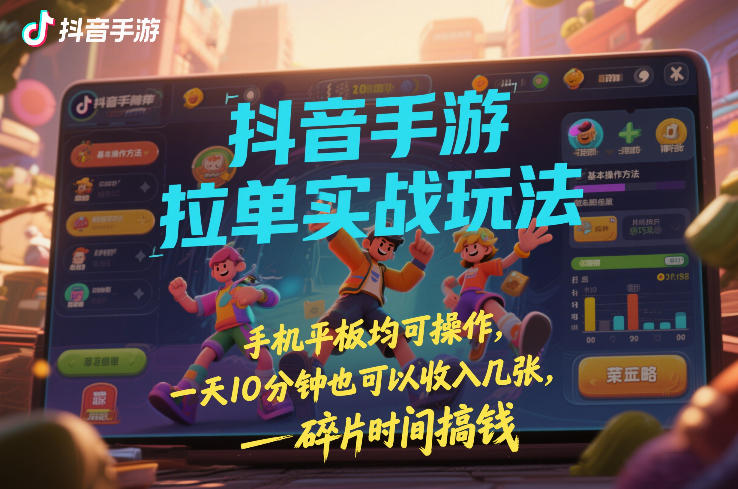 抖音手游拉单实战玩法，手机平板均可操作，一天10分钟也可以收入几张，碎片时间搞钱【揭秘】-恒创联盟资源网