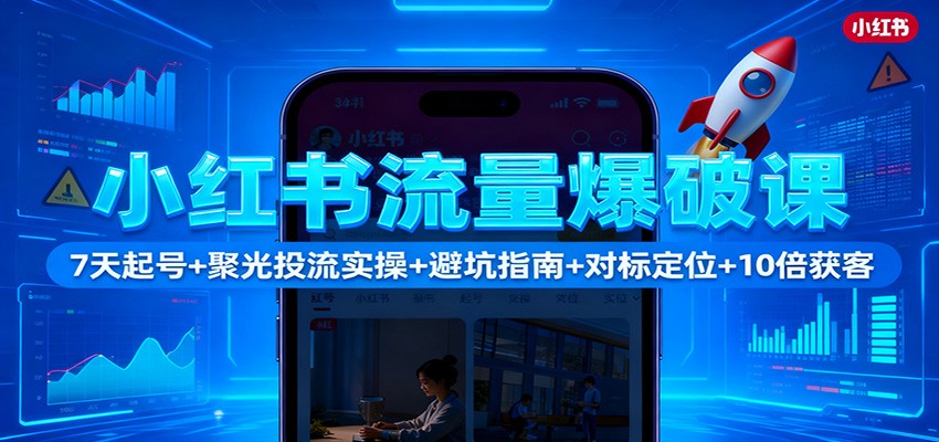 小红书流量爆破课:7天起号+聚光投流实操+避坑指南+对标定位+10倍获客-恒创联盟资源网